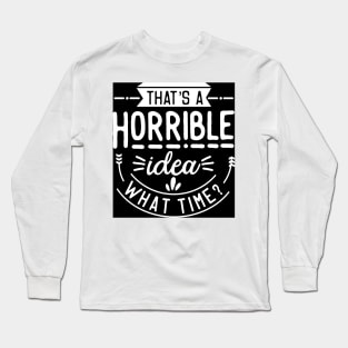 That's a Bad Idea What Time? Long Sleeve T-Shirt
